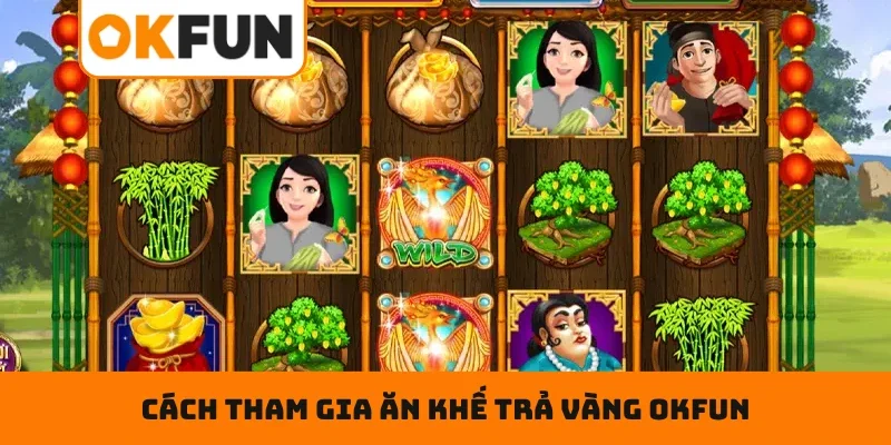 Cách tham gia Ăn Khế Trả Vàng OKFUN hiệu quả
