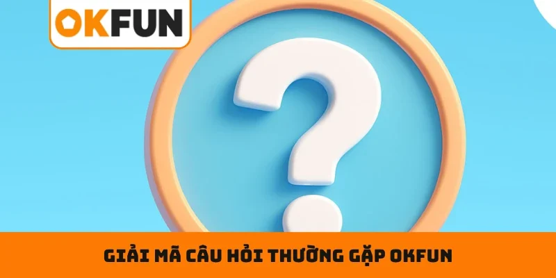 Câu hỏi thường gặp OKFUN Hướng dẫn giải mã câu hỏi thường gặp OKFUN