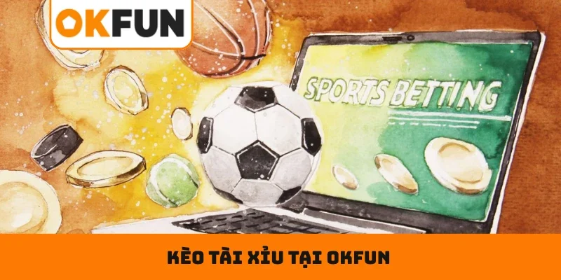 Kèo Tài Xỉu OKFUN– Tuyệt Kỹ Đọc Vị, Nắm Trọn Cuộc Chơi Tìm hiểu sơ lược về kèo tài xỉu tại OKFUN