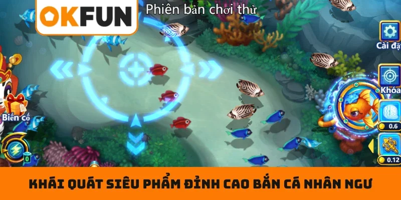 Bắn Cá Nhân Ngư – Chinh Phục Đại Dương, Săn Thưởng OKFUN Lớn Khái quát siêu phẩm đỉnh cao bắn cá nhân ngư