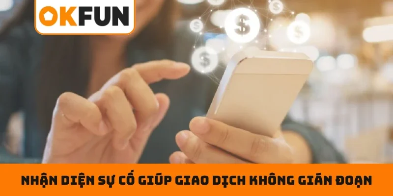 RÚT TIỀN OKFUN Nhận diện sớm sự cố giúp giao dịch không bị gián đoạn