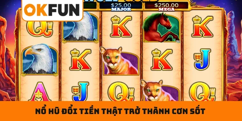 Nổ Hũ Đổi Tiền Thật OKFUN – Săn Jackpot, Chơi Slot Cực Chill Điểm mạnh khiến nổ hũ đổi tiền thật trở thành cơn sốt trong cộng đồng