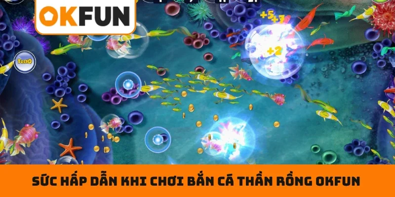 Bắn Cá Thần Rồng OKFUN – Đấu Trường Ngư Thủ Đẳng Cấp Số 1 Sức hấp dẫn khi chơi bắn cá thần rồng OKFUN