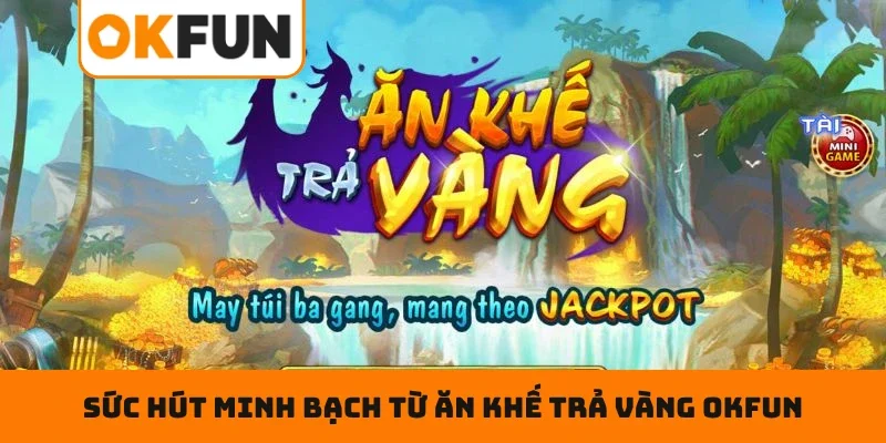 Sức hút minh bạch từ Ăn Khế Trả Vàng OKFUN