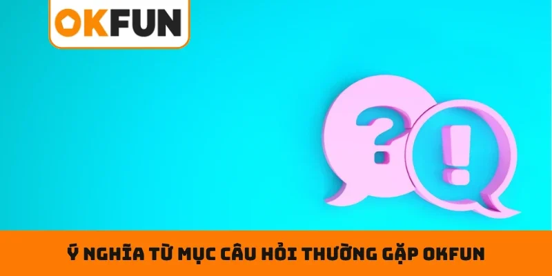 Câu hỏi thường gặp OKFUN Ý nghĩa từ mục câu hỏi thường gặp OKFUN